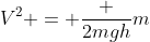 V^2 = frac {2mgh}{m}