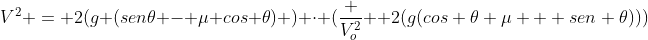 V^2 = 2(g (sen	heta - mu cos 	heta) ) cdot (frac {V_o^2} { 2(g(cos 	heta mu + sen 	heta))})