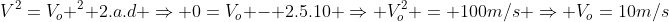 V^2=V_o ^2+2.a.d Rightarrow 0=V_o - 2.5.10 Rightarrow V_o^2 = 100m/s Rightarrow V_o=10m/s