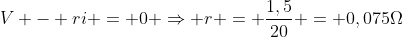 V - ri = 0 Rightarrow r = frac{1,5}{20} = 0,075Omega