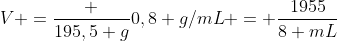 v =frac {195,5 g}{0,8 g/mL} = frac{1955}{8 mL}