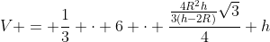 V = frac{1}{3} cdot 6 cdot frac{frac{4R^{2}h}{3(h-2R)}sqrt{3}}{4} h