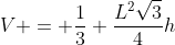 V = frac{1}{3} frac{L^{2}sqrt{3}}{4}h