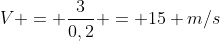 V = frac{3}{0,2} = 15 m/s