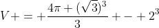 V = frac{4pi (sqrt{3})^{3}}{3} - 2^{3}