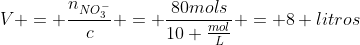 V = frac{n_{NO_3^-}}{c} = frac{80mols}{10 frac{mol}{L}} = 8 litros