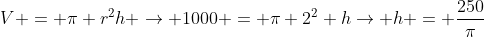 V = pi r^2h 
ightarrow 1000 = pi 2^2 h
ightarrow h = frac{250}{pi}