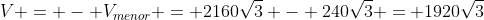 V = - V_{menor} = 2160sqrt{3} - 240sqrt{3} = 1920sqrt{3}