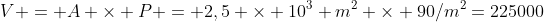 V = A 	imes P = 2,5 	imes 10^3 m^2 	imes 90/m^2=225000