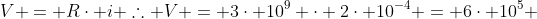 V = Rcdot i 	herefore V = 3cdot 10^9 cdot 2cdot 10^{-4} = 6cdot 10^5 ;V