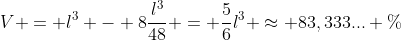 V = l^3 - 8frac{l^3}{48} = frac{5}{6}l^3 approx 83,333... \%