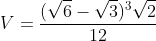 V=frac{(sqrt6-sqrt3)^3sqrt2}{12}