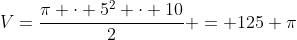 V=frac{pi cdot 5^2 cdot 10}{2} = 125 pi