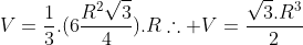 V=frac{1}{3}.(6frac{R^{2}sqrt{3}}{4}).R	herefore V=frac{sqrt{3}.R^{3}}{2}