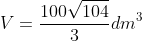 V=frac{100sqrt{104}}{3}dm^3