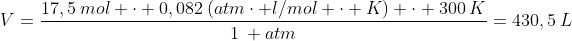 V=frac{17,5:mol cdot 0,082:(atmcdot l/mol cdot K) cdot 300:K}{1: atm}=430,5:L