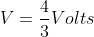 V=frac{4}{3}Volts