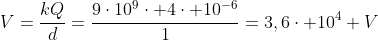 V=frac{kQ}{d}=frac{9cdot10^9cdot 4cdot 10^{-6}}{1}=3,6cdot 10^4 V