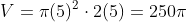 V=pi(5)^{2}cdot2(5)=250pi