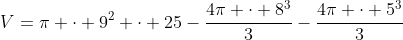V=pi cdot 9^2 cdot 25-frac{4pi cdot 8^3}{3}-frac{4pi cdot 5^3}{3}