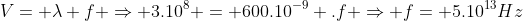 V= lambda f Rightarrow 3.10^8 = 600.10^{-9} .f Rightarrow f= 5.10^{13}Hz