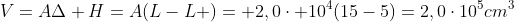 V=ADelta H=A(L-L )= 2,0cdot 10^4(15-5)=2,0cdot10^5cm^3