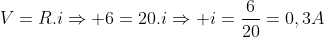 V=R.iRightarrow 6=20.iRightarrow i=frac6{20}=0,3A