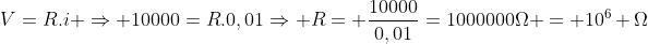 V=R.i Rightarrow 10000=R.0,01Rightarrow R= frac{10000}{0,01}=1000000Omega = 10^6 Omega