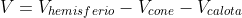 V=V_{hemisferio}-V_{cone}-V_{calota}