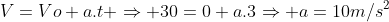 V=Vo+a.t Rightarrow 30=0+a.3Rightarrow a=10m/s^2
