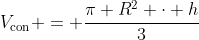 V_{	ext{con}} = frac{pi R^2 cdot h}{3}