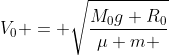 V_{0} = sqrt{frac{M_{0}g R_{0}}{mu m }}