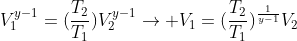 V_{1}^{y-1}=(frac{T_{2}}{T_{1}})V_{2}^{y-1}ightarrow V_{1}=(frac{T_{2}}{T_{1}})^{frac{1}{y-1}}V_{2}