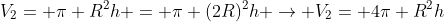 V_{2}= pi R^{2}h = pi (2R)^{2}h 
ightarrow V_{2}= 4pi R^{2}h