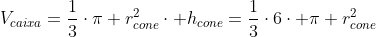 V_{caixa}=frac{1}{3}cdotpi r_{cone}^2cdot h_{cone}=frac{1}{3}cdot6cdot pi r_{cone}^2