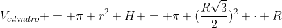 V_{cilindro} = pi r^{2} H = pi (frac{Rsqrt{3}}{2})^{2} cdot R