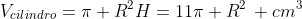 V_{cilindro}=pi R^{2}H=11pi R^{2}, cm^{3}
