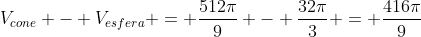 V_{cone} - V_{esfera} = frac{512pi}{9} - frac{32pi}{3} = frac{416pi}{9}