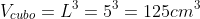 V_{cubo}=L^{3}=5^{3}=125cm^3