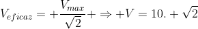 V_{eficaz}= frac{V_{max}}{sqrt{2}} Rightarrow V=10. sqrt{2}