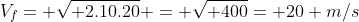 V_{f}= sqrt{ 2.10.20} = sqrt{ 400}= 20 m/s