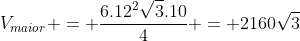 V_{maior} = frac{6.12^2sqrt{3}.10}{4} = 2160sqrt{3}