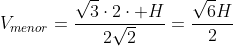 V_{menor}=frac{sqrt{3}cdot2cdot H}{2sqrt{2}}=frac{sqrt{6}H}{2}