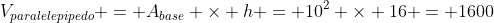 V_{paralelepipedo} = A_{base} 	imes h = 10^{2} 	imes 16 = 1600