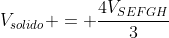 V_{solido} = frac{4V_{SEFGH}}{3}