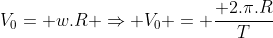 V_0= w.R Rightarrow V_0 = frac{ 2.pi.R}{T}