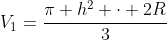 V_1=frac{pi h^2 cdot 2R}{3}