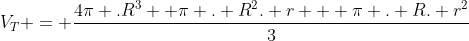 V_T = frac{4pi .R^3+ pi . R^2. r + pi . R. r^{2}}{3}