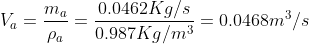 V_a =\frac{ m_a}{\rho_a} = \frac{0.0462Kg/s}{0.987 Kg/m^3} = 0.0468 m^3/s