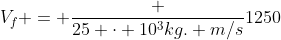 V_f = frac {25 cdot 10^3kg. m/s}{1250}